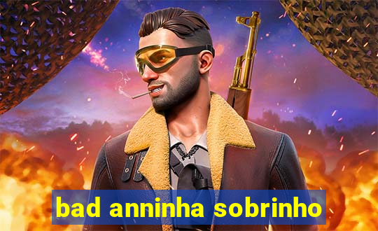 bad anninha sobrinho